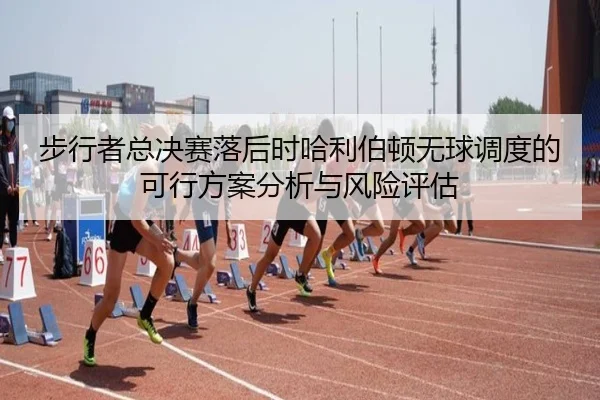 步行者总决赛落后时哈利伯顿无球调度的可行方案分析与风险评估 - hth
