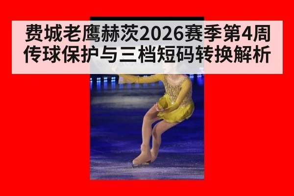费城老鹰赫茨2026赛季第4周传球保护与三档短码转换解析