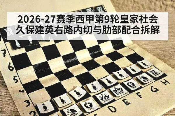 2026-27赛季西甲第9轮皇家社会久保建英右路内切与肋部配合拆解