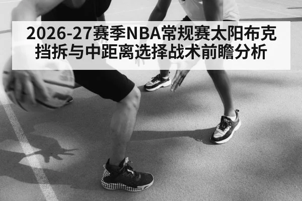 2026-27赛季NBA常规赛太阳布克挡拆与中距离选择战术前瞻分析